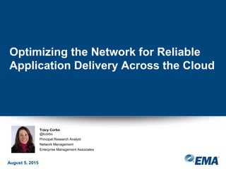 Optimizing the Network for Reliable
Application Delivery Across the Cloud
August 5, 2015
Tracy Corbo
@tcorbo
Principal Research Analyst
Network Management
Enterprise Management Associates
 