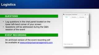 IT & DATA MANAGEMENT RESEARCH,
INDUSTRY ANALYSIS & CONSULTING
Logistics
QUESTIONS
EVENT RECORDING
• Log questions in the chat panel located on the
lower left-hand corner of your screen
• Questions will be addressed during the Q&A
session of the event
An archived version of the event recording will
be available at www.enterprisemanagement.com
 