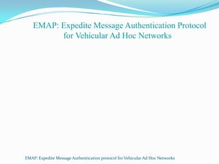 EMAP: Expedite Message Authentication Protocol
for Vehicular Ad Hoc Networks

EMAP: Expedite Message Authentication protocol for Vehicular Ad Hoc Networks

 