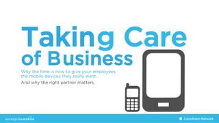 Taking Care
Why the time is now to give your employees
the mobile devices they really want.
of Business
And why the right partner matters.
 