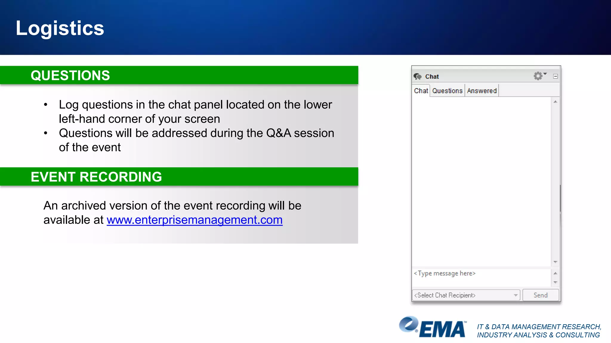 IT & DATA MANAGEMENT RESEARCH,
INDUSTRY ANALYSIS & CONSULTING
Logistics
An archived version of the event recording will be
available at www.enterprisemanagement.com
• Log questions in the chat panel located on the lower
left-hand corner of your screen
• Questions will be addressed during the Q&A session
of the event
QUESTIONS
EVENT RECORDING
 