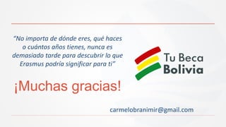 ¡Muchas gracias!
carmelobranimir@gmail.com
“No importa de dónde eres, qué haces
o cuántos años tienes, nunca es
demasiado tarde para descubrir lo que
Erasmus podría significar para ti”
 