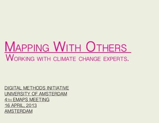 Mapping With Others
Working with climate change experts.
DIGITAL METHODS INITIATIVE
UNIVERSITY OF AMSTERDAM
4th EMAPS MEETING
16 APRIL, 2013
AMSTERDAM
 