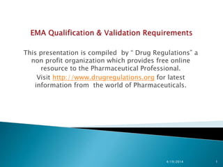 This presentation is compiled by “ Drug Regulations” a
non profit organization which provides free online
resource to the Pharmaceutical Professional.
Visit http://www.drugregulations.org for latest
information from the world of Pharmaceuticals.
4/19/2014 1
 