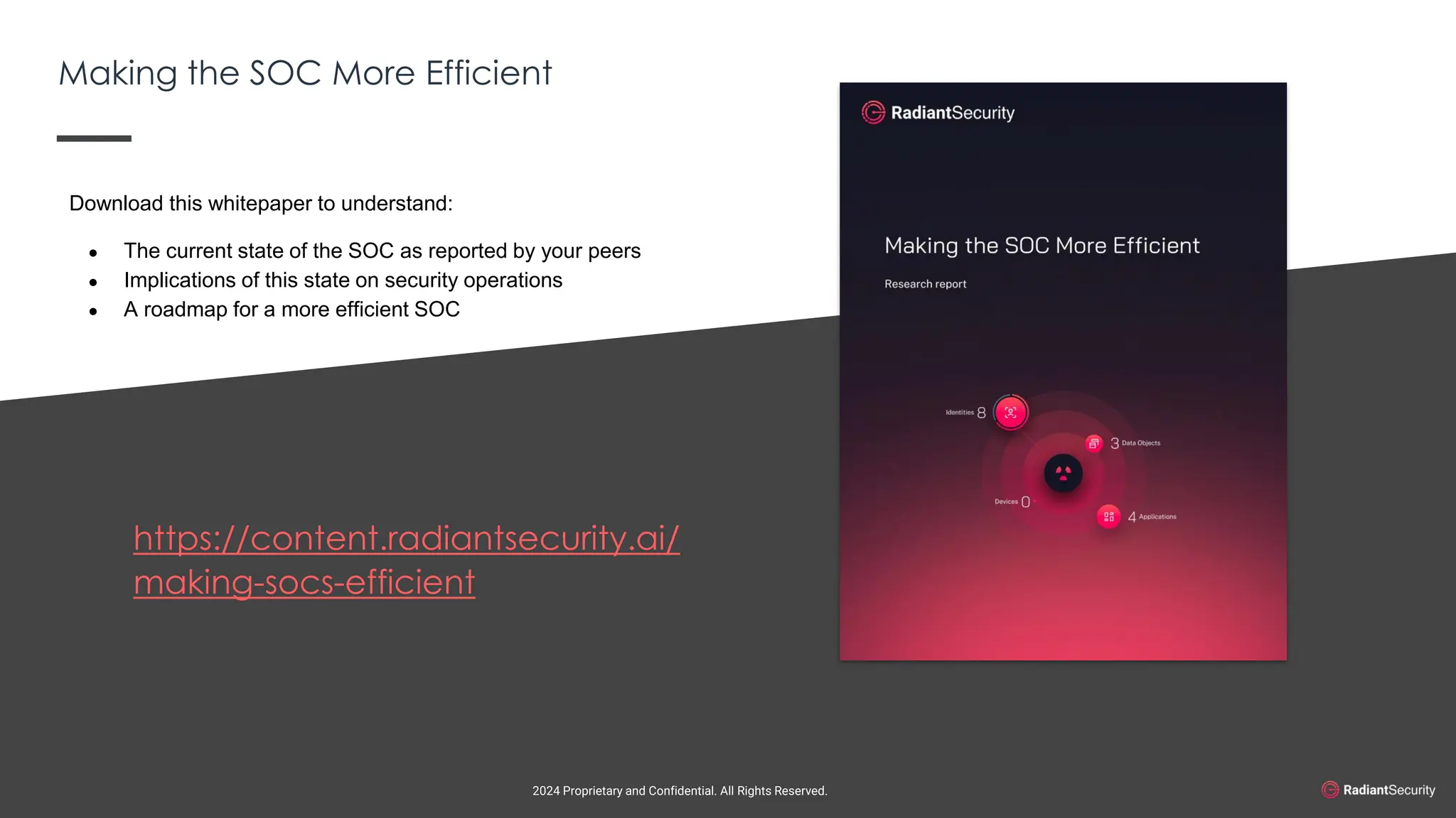 @ema_research
| @ema_research
@ema_research
| @ema_research
Making the SOC More Efficient
https://content.radiantsecurity.ai/
making-socs-efficient
2024 Proprietary and Confidential. All Rights Reserved.
Download this whitepaper to understand:
● The current state of the SOC as reported by your peers
● Implications of this state on security operations
● A roadmap for a more efficient SOC
 