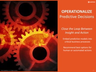 ©2015 RapidMiner, Inc. All rights reserved. - 17 -
OPERATIONALIZE
Predictive Decisions
Close the Loop Between
Insight and Action
Embed predictive models into
critical business processes
Recommend best options for
human or automated actions
©2015 RapidMiner, Inc. All rights reserved. - 17 -
 