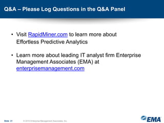 Q&A – Please Log Questions in the Q&A Panel
Slide 31 © 2015 Enterprise Management Associates, Inc.
• Visit RapidMiner.com to learn more about
Effortless Predictive Analytics
• Learn more about leading IT analyst firm Enterprise
Management Associates (EMA) at
enterprisemanagement.com
 
