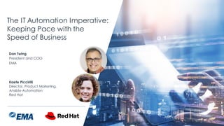 | @ema_research
The IT Automation Imperative:
Keeping Pace with the
Speed of Business
Dan Twing
President and COO
EMA
Kaete Piccirilli
Director, Product Marketing,
Ansible Automation
Red Hat
 