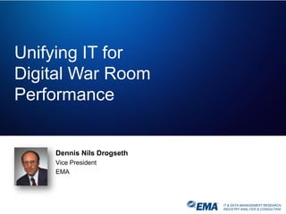 IT & DATA MANAGEMENT RESEARCH,
INDUSTRY ANALYSIS & CONSULTING
Unifying IT for
Digital War Room
Performance
Dennis Nils Drogseth
Vice President
EMA
 