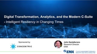 IT & DATA MANAGEMENT RESEARCH,
INDUSTRY ANALYSIS & CONSULTING
Digital Transformation, Analytics, and the Modern C-Suite
- Intelligent Resiliency in Changing Times
John Santaferraro
Research Director
EMA
Sponsored by
 