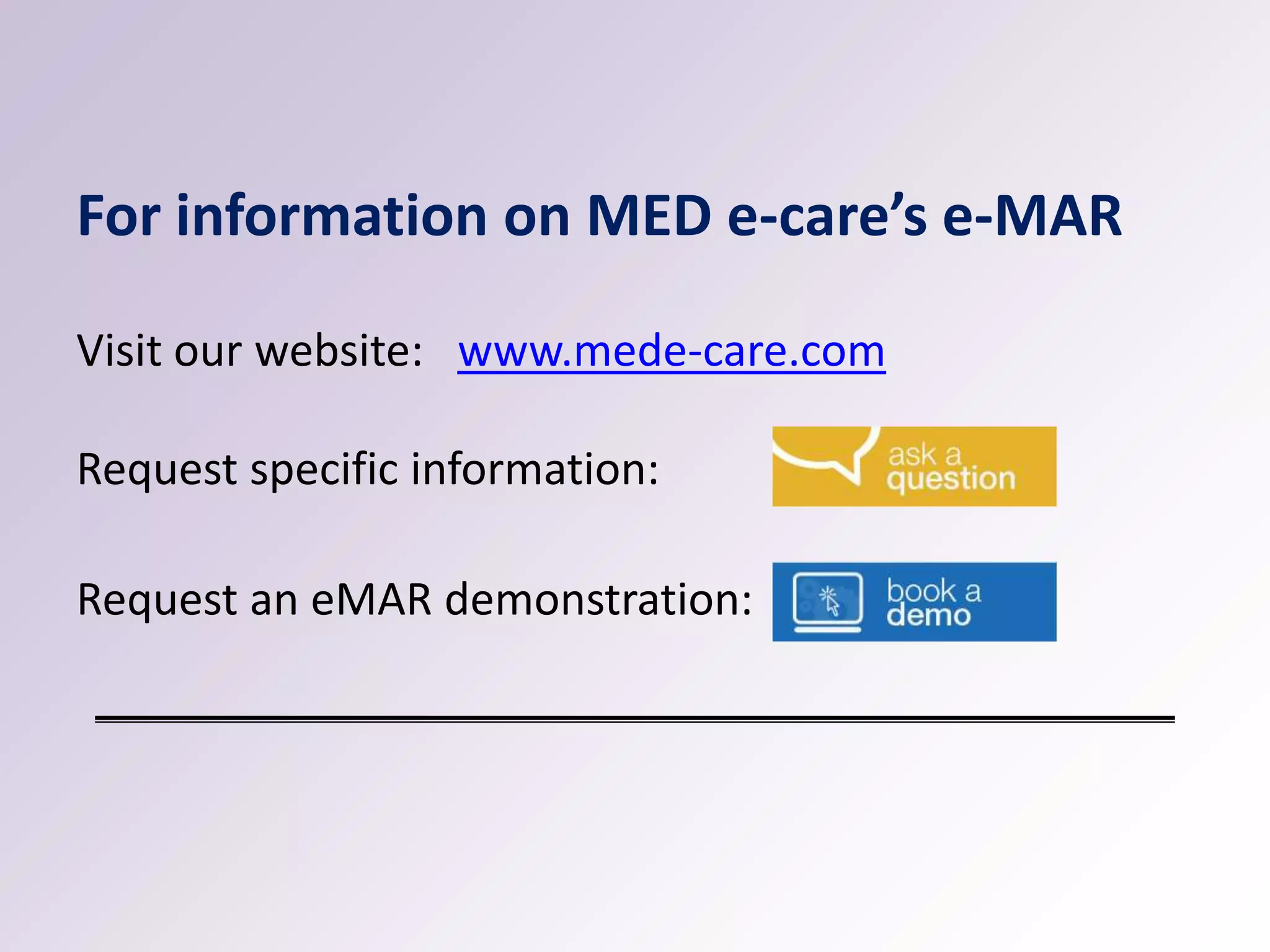 For information on MED e-care’s e-MAR
Visit our website: www.mede-care.com
Request specific information:
Request an eMAR demonstration:

 
