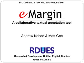 A collaborative textual annotation tool rdues.bcu.ac.uk Research & Development Unit for English Studies Andrew Kehoe & Matt Gee JISC LEARNING & TEACHING INNOVATION GRANT  