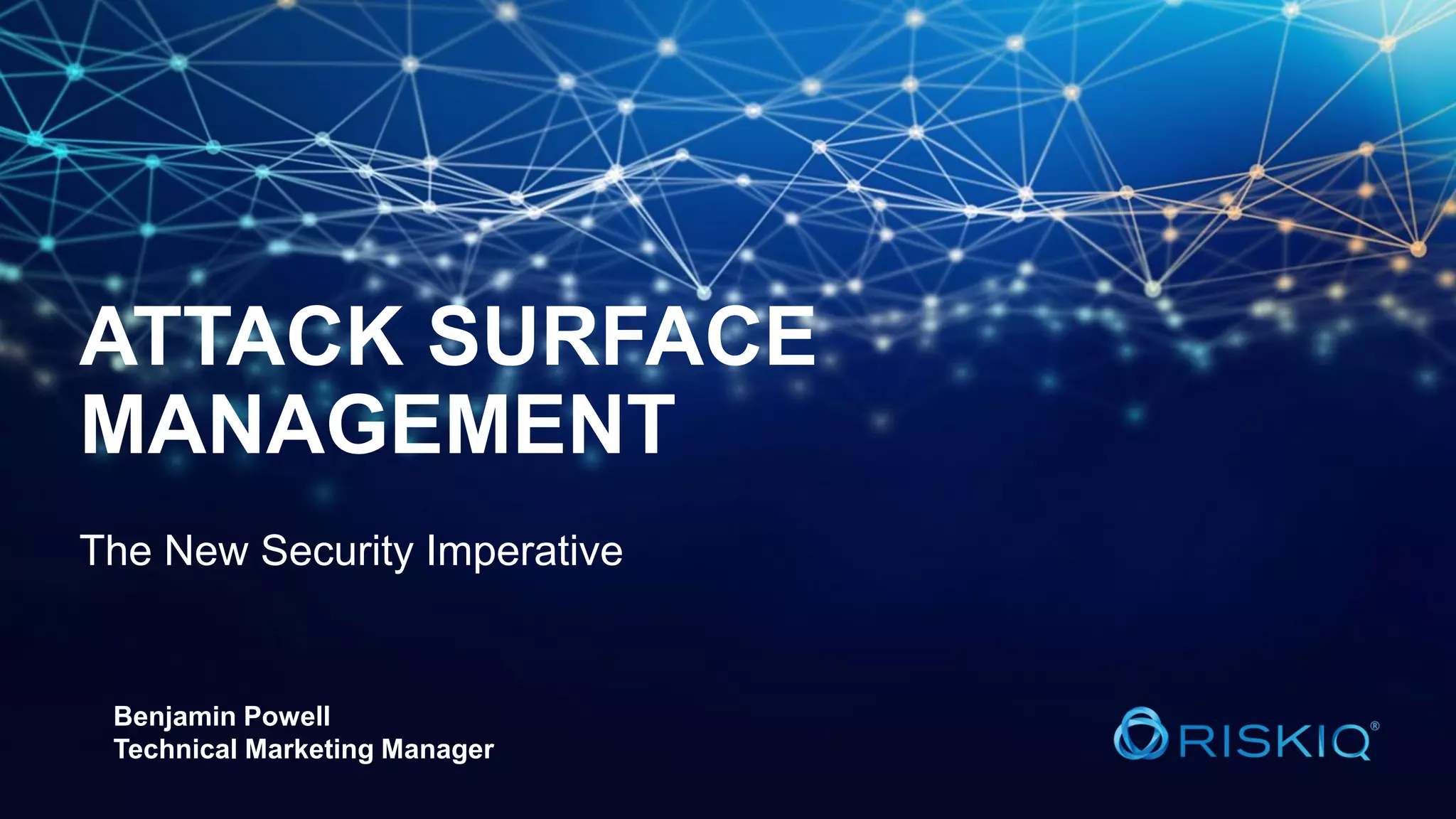 ATTACK SURFACE
MANAGEMENT
The New Security Imperative
Benjamin Powell
Technical Marketing Manager
 