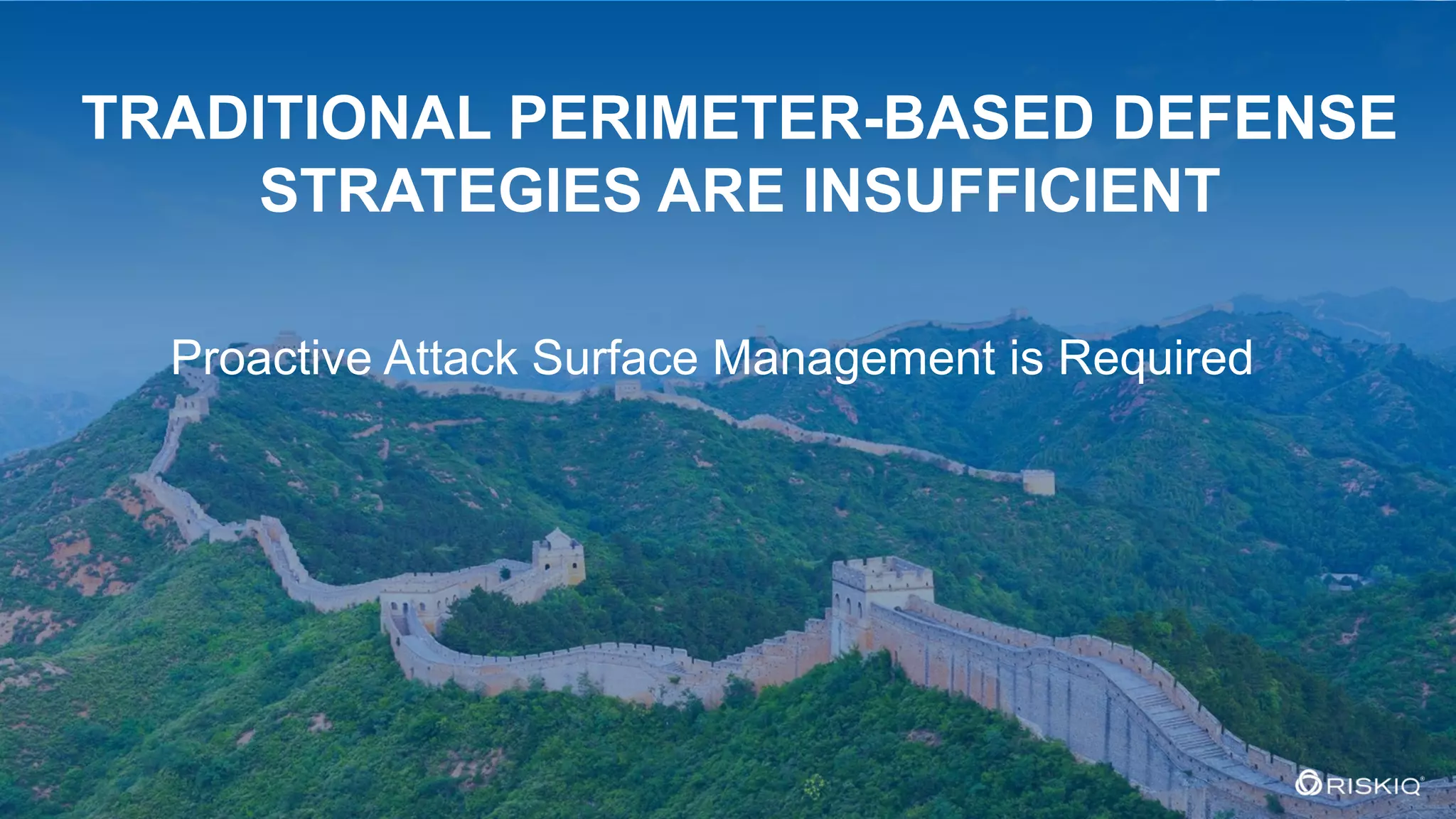 © 2018 RiskIQ | Confidential Information 2
0
TRADITIONAL PERIMETER-BASED DEFENSE
STRATEGIES ARE INSUFFICIENT
Proactive Attack Surface Management is Required
 