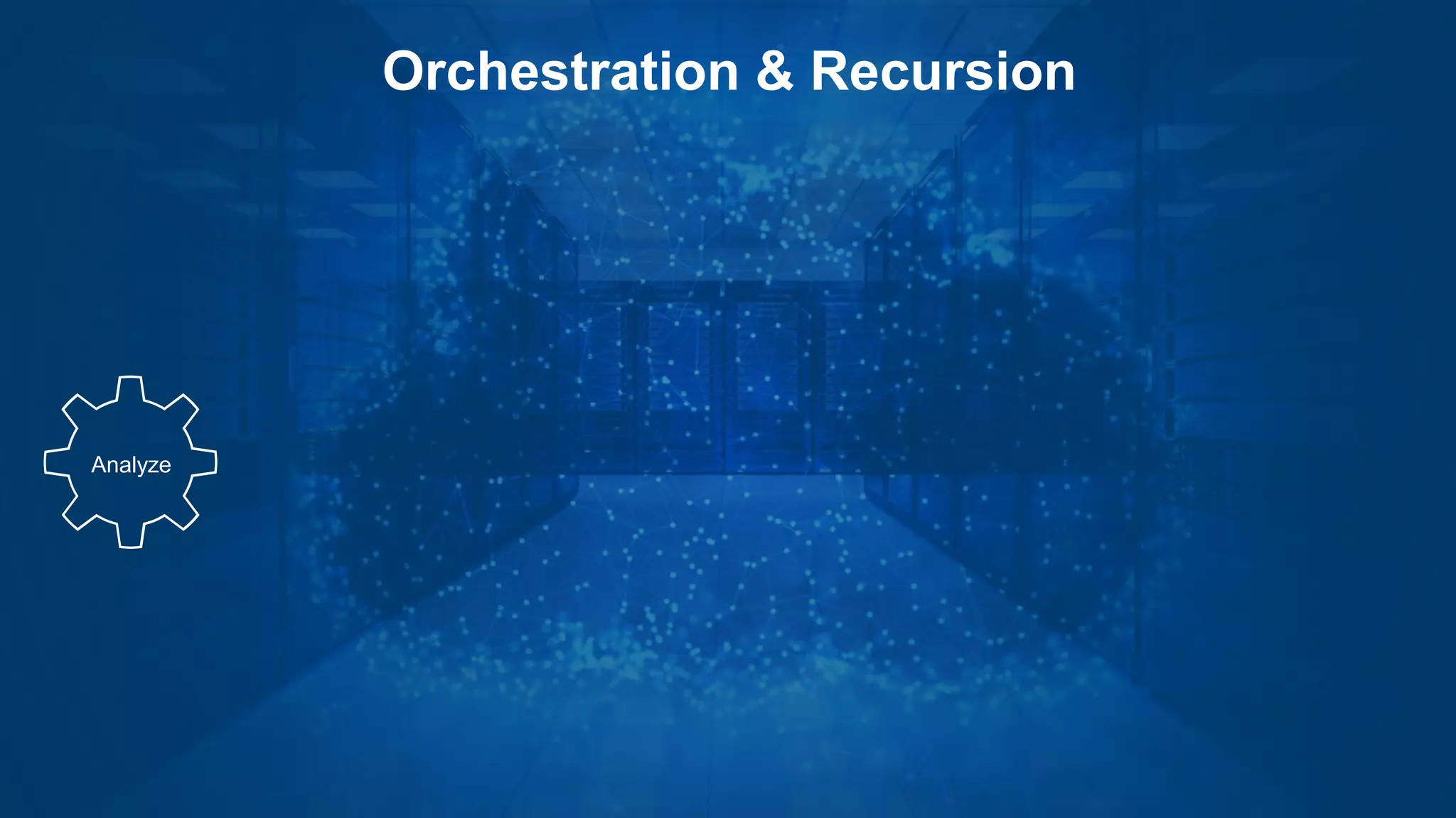 Analyze
Orchestration & Recursion
 