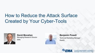IT & DATA MANAGEMENT RESEARCH,
INDUSTRY ANALYSIS & CONSULTING
IT & DATA MANAGEMENT RESEARCH,
INDUSTRY ANALYSIS & CONSULTING
David Monahan
Managing Research Director
EMA
How to Reduce the Attack Surface
Created by Your Cyber-Tools
Benjamin Powell
Technical Marketing Manager
RiskIQ
 