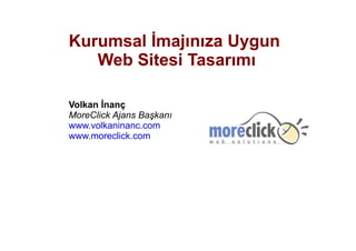 Kurumsal İmajınıza Uygun  Web Sitesi Tasarımı Volkan İnanç MoreClick Ajans Başkanı www.volkaninanc.com www.moreclick.com 