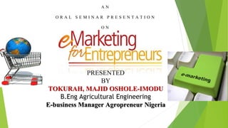 A N
O R A L S E M I N A R P R E S E N T A T I O N
O N
PRESENTED
BY
TOKURAH, MAJID OSHOLE-IMODU
B.Eng Agricultural Engineering
E-business Manager Agropreneur Nigeria
 