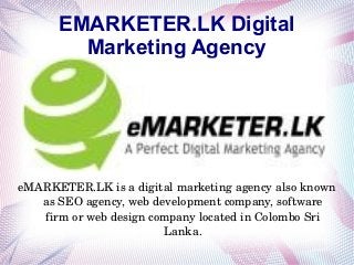 EMARKETER.LK Digital
Marketing Agency
eMARKETER.LK is a digital marketing agency also known 
as SEO agency, web development company, software 
firm or web design company located in Colombo Sri 
Lanka.
 