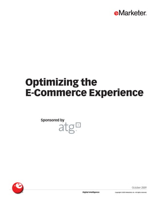 Optimizing the
E-Commerce Experience

  Sponsored by




                                                                   October 2009
                 Digital Intelligence   Copyright ©2009 eMarketer, Inc. All rights reserved.
 