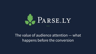 The value of audience attention — what
happens before the conversion
 