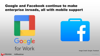 © 2015 eMarketer Inc.
Google and Facebook continue to make
enterprise inroads, all with mobile support
Image Credit: Google, Facebook
 