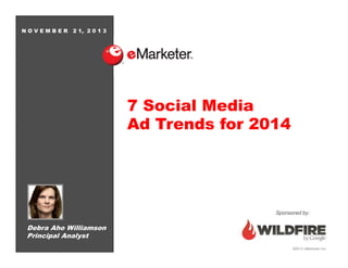 NOVEMBER

2 1, 2 0 1 3

7 Social Media
Ad Trends for 2014

Sponsored by:

Debra Aho Williamson
Principal Analyst
©2013 eMarketer Inc.

 