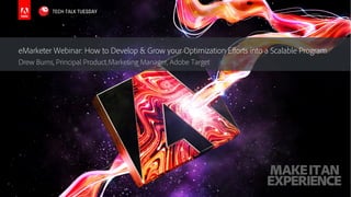 © 2017 Adobe Systems Incorporated. All Rights Reserved. Adobe Confidential.
eMarketer Webinar: How to Develop & Grow your Optimization Efforts into a Scalable Program
Drew Burns, Principal Product Marketing Manager, Adobe Target
TECH-TALK TUESDAY
 