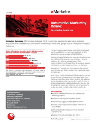 June 2008




                                                                                       Automotive Marketing
                                                                                       Online:
                                                                                       Negotiating the Curves




Executive Summary: After consistently leading the US in advertising spending, the automotive sector has
dropped into the number-two spot behind retail. Ad spending in the sector is going in reverse—everywhere except on
the Internet.
                                                                              095233

                                                                                       Even as new-vehicle sales decline, automotive marketers will
Online Advertising Spending by the US Automotive
Industry, 2007-2012 (billions and % change)                                            spend nearly $3 billion online this year, up 21.6%. By 2012,
                                                                                       automotive online ad spending will top $5.6 billion.
2007                             $2.45 (25.6%)
                                                                                       Auto marketers are following their customers. Research shows
2008                                    $2.98 (21.6%)
                                                                                       that eight out of 10 consumers now consult the Internet at
2009                                          $3.39 (13.8%)                            least once during the car-buying process. In fact,
2010                                                $3.85 (13.6%)                      recommendations from family and friends have been replaced
2011                                         $4.51 (17.1%)                             in importance by online customer reviews—by strangers.
2012                                                         $5.61 (24.4%)             Manufacturers’ sites are now visited about as often as third-
Note: includes auto manufacturers, national dealer associations, individual            party sites, and how dealers handle online inquiries can make
dealerships and after-market vendors advertising new and used cars of all              or break a sale.
types; excludes auto insurance and rental companies
Source: eMarketer, June 2008
                                                                                       Nevertheless, though automakers and dealers see the Internet
095233                                                   www.eMarketer.com
                                                                                       as cost effective, measurable and in some ways better than
                                                                                       traditional media, the channel doesn’t get a free ride. Marketers
                                                                                       are monitoring their online mix, executions and technology as
                                                                                       closely as they do older, established ad vehicles to ensure that
                                                                                       all touch points work in sync to connect with consumers who
                                                                                       tend to steer away from ads and promotions of all kinds.


                                                                                       Key Questions
   Industry Snapshot                                                  2
                                                                                       ■ Where are automotive manufacturers spending their
   Automotive Advertising                                             3
                                                                                         advertising budgets?
   Spending Shifts Online                                             4
   Consumer Behavior and Attitudes                                    7                ■ How will the slowing economy affect car sales?
   Online Media Tools                                                 8
                                                                                       ■ Are dealerships lagging in adopting Web 2.0 tactics?
   Trends to Watch                                                   16
   Conclusion                                                        17                ■ How has consumer behavior online been influenced by
   Related Information and Links                                     19                  social media?

                                                                                       ■ What can dealers do to boost conversion rates from
                                                                                         online inquiries?

                                                                                       ■ Do consumers really want to buy cars online?


                                                                                       The First Place to Look          Copyright ©2008 eMarketer, Inc. All rights reserved.
 