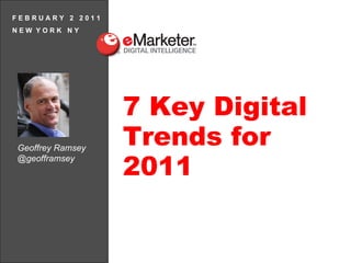 F E B R U A R Y  2  2 0 1 1 N E W  Y O R K  N Y 7 Key Digital Trends for 2011 Geoffrey Ramsey @geofframsey 