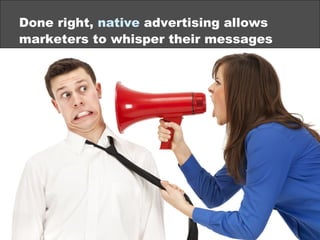 Done right, native advertising allows
marketers to whisper their messages
©2013 eMarketer Inc.