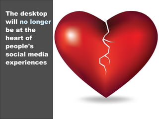 The desktop
will no longer
be at the
heart of
people's
social media
experiences
©2013 eMarketer Inc.