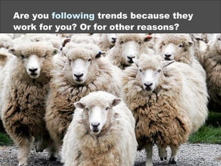 Are you following trends because they
work for you? Or for other reasons?
©2013 eMarketer Inc.