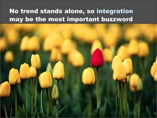 No trend stands alone, so integration
may be the most important buzzword
©2013 eMarketer Inc.