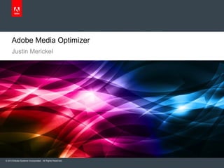 Adobe Media Optimizer
Justin Merickel
© 2013 Adobe Systems Incorporated. All Rights Reserved. Adobe Confidential.
2012