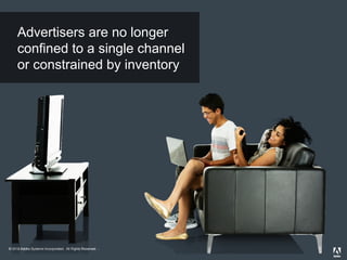 Advertisers are no longer
confined to a single channel
or constrained by inventory
© 2013 Adobe Systems Incorporated. All Rights Reserved. Adobe Confidential.
2012