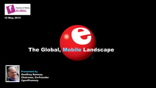 12 May, 2015
Presented by  
Geoffrey Ramsey 
Chairman, Co-Founder
@geofframsey
The Global, Mobile Landscape
 
