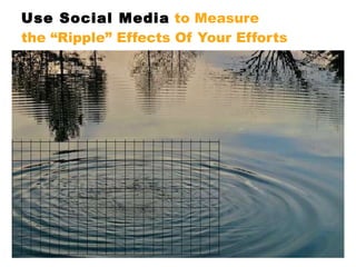 Use Social Media  to Measure the “Ripple” Effects Of Your Efforts 