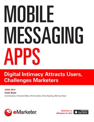 MOBILE
MESSAGING
APPSDigital Intimacy Attracts Users,
Challenges Marketers
JUNE 2014
Cathy Boyle
Contributors: Christine Bittar, Rimma Kats, Chris Keating, Monica Peart
Read this on
eMarketer for iPad
 