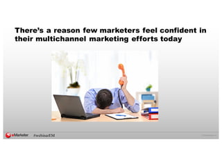 ©  2016  eMarketer  Inc.
There’s a reason few marketers feel confident in
their multichannel marketing efforts today
#webinarEM
 