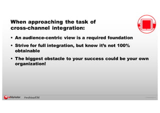 ©  2016  eMarketer  Inc.
When approaching the task of
cross-­channel integration:
§ An audience-­centric view is a required foundation
§ Strive for full integration, but know it’s not 100%
obtainable
§ The biggest obstacle to your success could be your own
organization!
#webinarEM
 