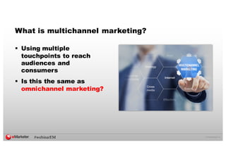 ©  2016  eMarketer  Inc.
What is multichannel marketing?
§ Using multiple
touchpoints to reach
audiences and
consumers
§ Is this the same as
omnichannel marketing?
#webinarEM
 