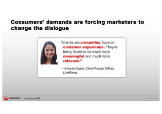 ©  2016  eMarketer  Inc.
Consumers’ demands are forcing marketers to
change the dialogue
“Brands  are  competing more  on  
customer experience. They’re  
being  forced  to  be  much  more  
meaningful and  much  more  
relevant.”
—Anneka  Gupta,  Chief  Product  Officer,  
LiveRamp
#webinarEM
 