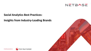 #netbasewebinar
Social Analytics Best Practices:
Insights from Industry-Leading Brands
TECH-TALK TUESDAY
 