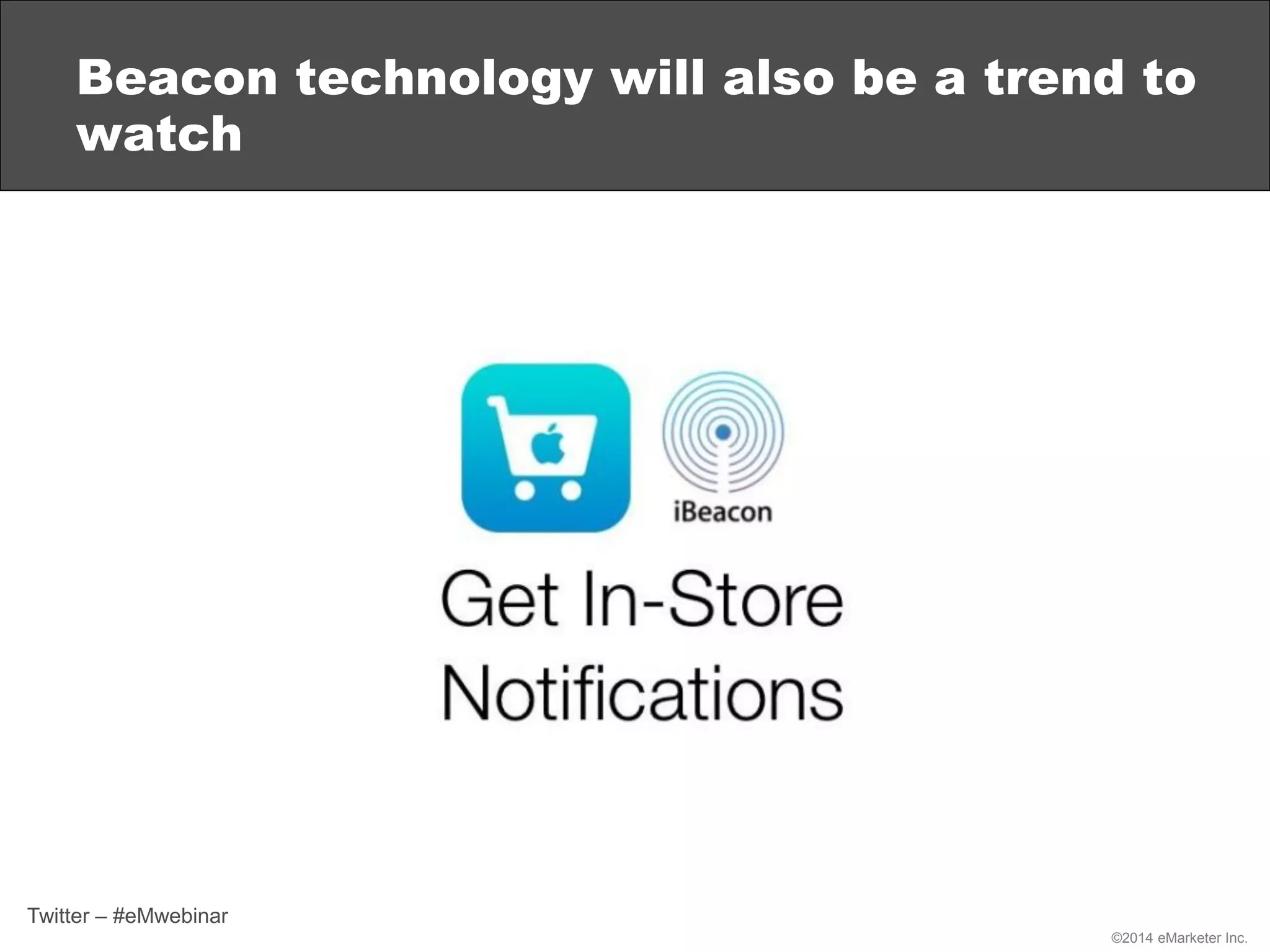 ©2014 eMarketer Inc.
Beacon technology will also be a trend to
watch
Twitter – #eMwebinar
 