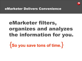 eMarketer Delivers Convenience eMarketer filters, organizes and analyzes the information   for you. { So you save tons of time. } 