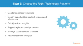 Step 3: Choose the Right Technology Platform
• Monitor social conversations
• Identify opportunities, content, images and
...