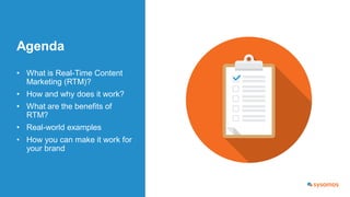 Agenda
• What is Real-Time Content
Marketing (RTM)?
• How and why does it work?
• What are the benefits of
RTM?
• Real-wor...