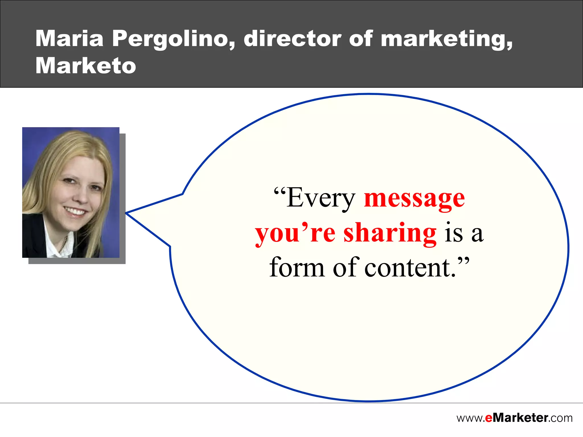 Maria Pergolino, director of marketing, Marketo “ Every  message you’re sharing  is a form of content.” 