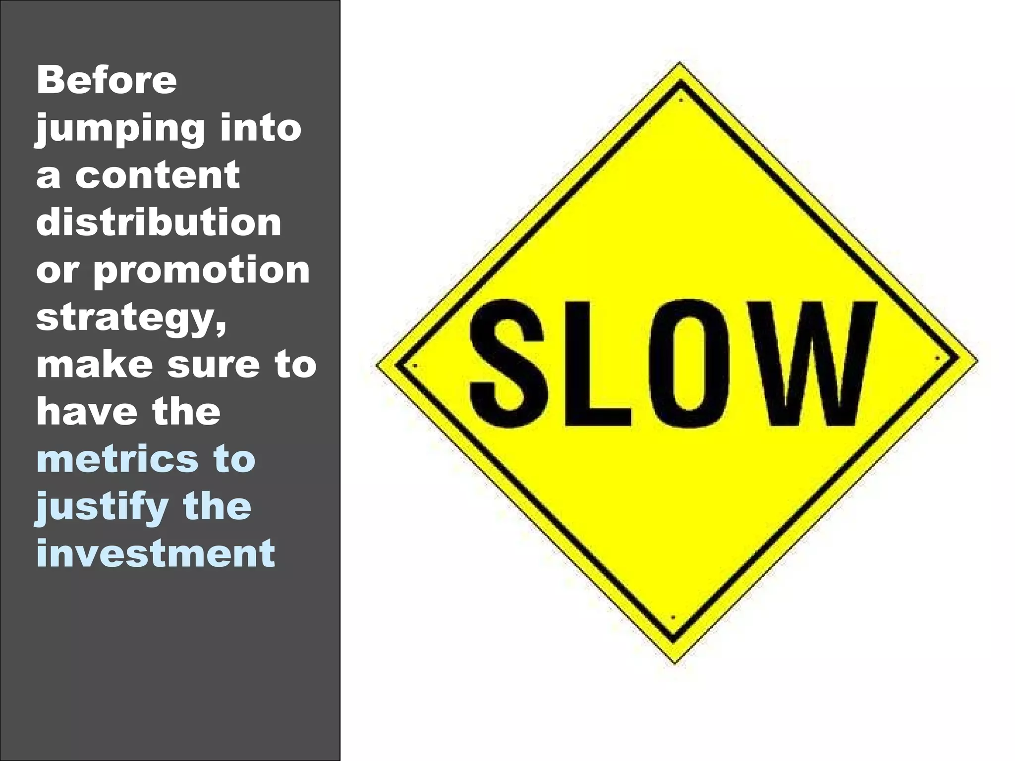 Before jumping into a content distribution or promotion strategy, make sure to have the  metrics to justify the investment 